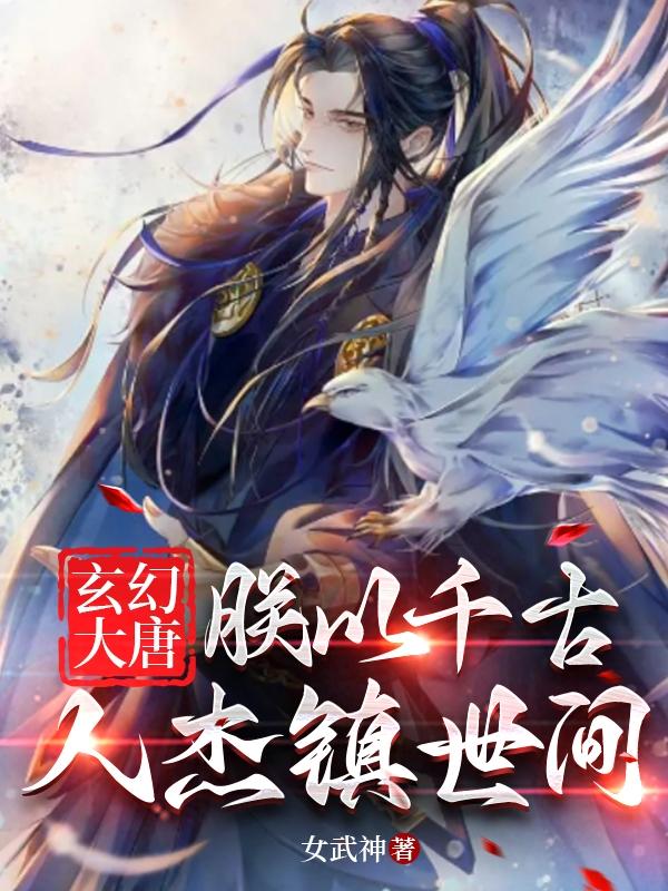 玄幻大唐：朕以千古人杰镇世间玄幻大唐：朕以千古人杰镇世间