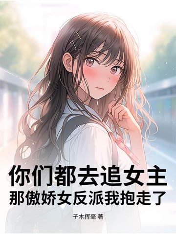 你们都去追女主，那傲娇女反派我抱走了你们都去追女主，那傲娇女反派我抱走了