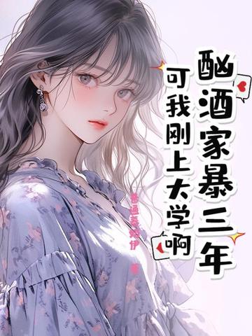 酗酒家暴三年？可我刚上大学啊！酗酒家暴三年？可我刚上大学啊！